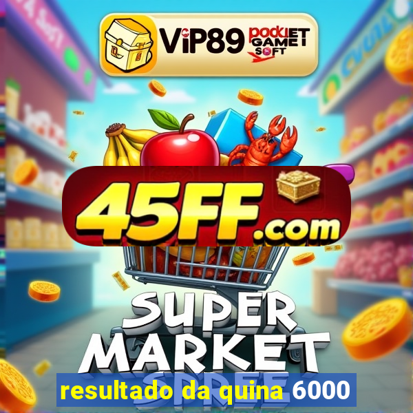 resultado da quina 6000